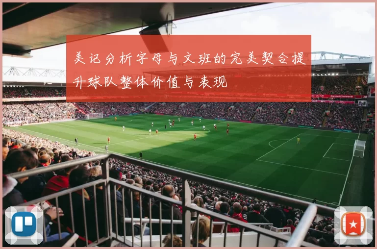 美记分析字母与文班的完美契合提升球队整体价值与表现