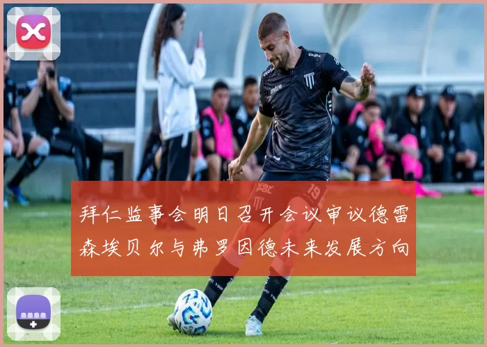 拜仁监事会明日召开会议审议德雷森埃贝尔与弗罗因德未来发展方向