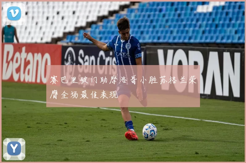 赛巴里破门助摩洛哥小胜苏格兰荣膺全场最佳表现