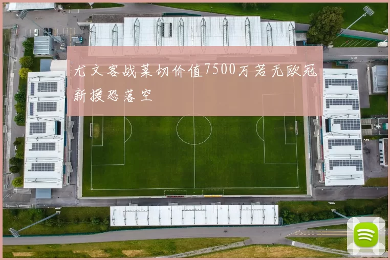 尤文客战莱切价值7500万若无欧冠新援恐落空