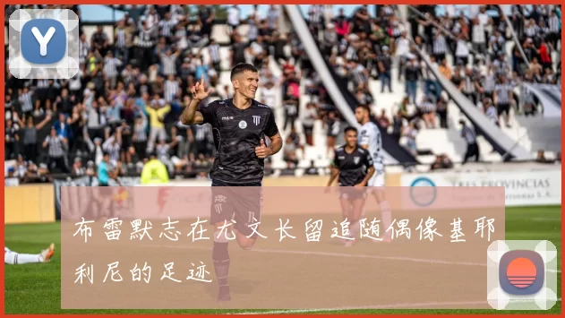 布雷默志在尤文长留追随偶像基耶利尼的足迹