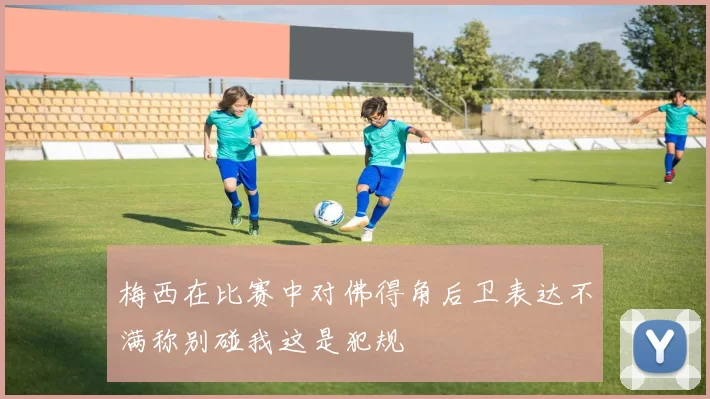 梅西在比赛中对佛得角后卫表达不满称别碰我这是犯规