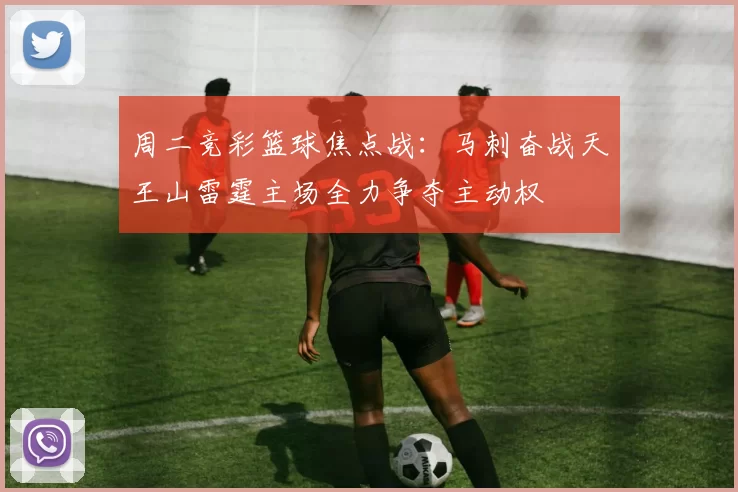 周二竞彩篮球焦点战：马刺奋战天王山雷霆主场全力争夺主动权