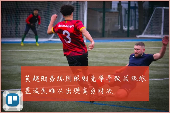 英超财务规则限制竞争导致顶级球星流失难以出现高分对决